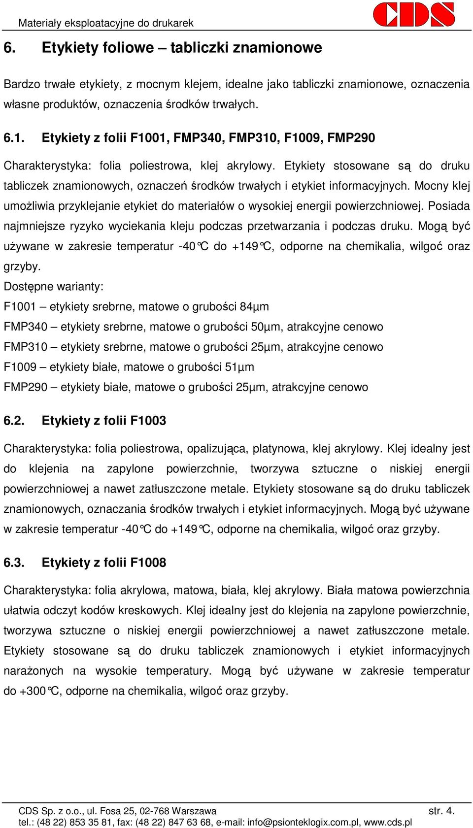 Etykiety stosowane są do druku tabliczek znamionowych, oznaczeń środków trwałych i etykiet informacyjnych. Mocny klej umoŝliwia przyklejanie etykiet do materiałów o wysokiej energii powierzchniowej.