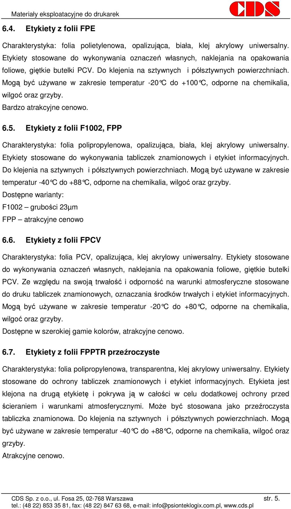 Mogą być uŝywane w zakresie temperatur -20 C do +100 C, odporne na chemikalia, wilgoć oraz grzyby. Bardzo atrakcyjne cenowo. 6.5.