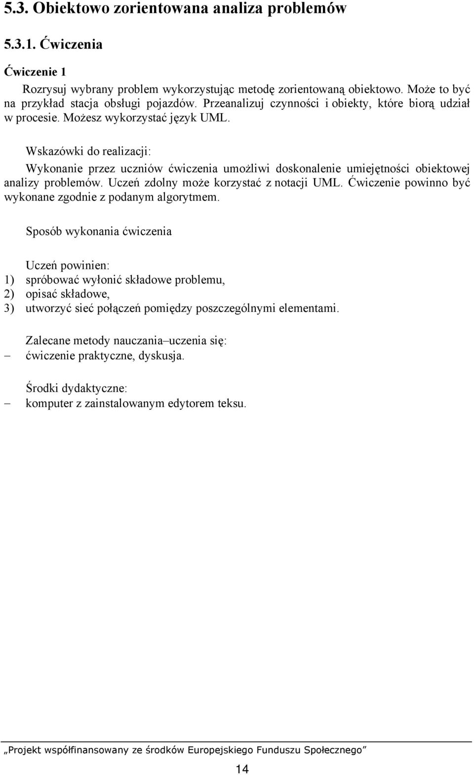Wykonanie przez uczniów ćwiczenia umożliwi doskonalenie umiejętności obiektowej analizy problemów. Uczeń zdolny może korzystać z notacji UML.