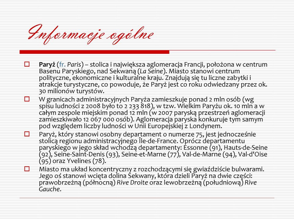 W granicach administracyjnych Paryża zamieszkuje ponad 2 mln osób (wg spisu ludności z 2008 było to 2 233 818), w tzw. Wielkim Paryżu ok.