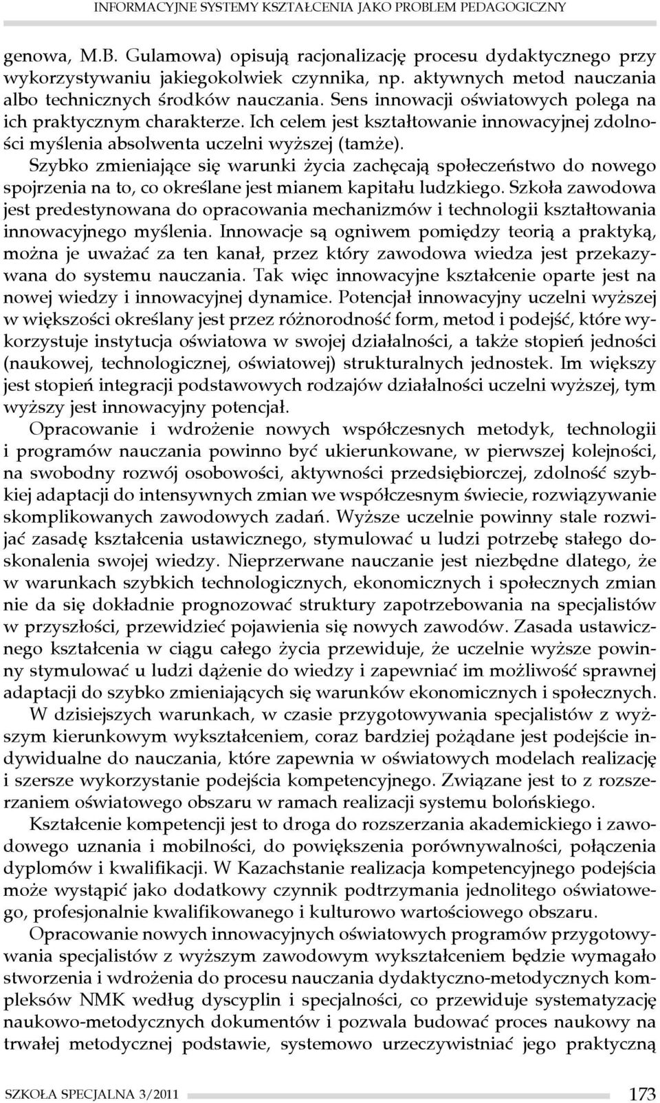 Ich celem jest kształtowanie innowacyjnej zdolności myślenia absolwenta uczelni wyższej (tamże).