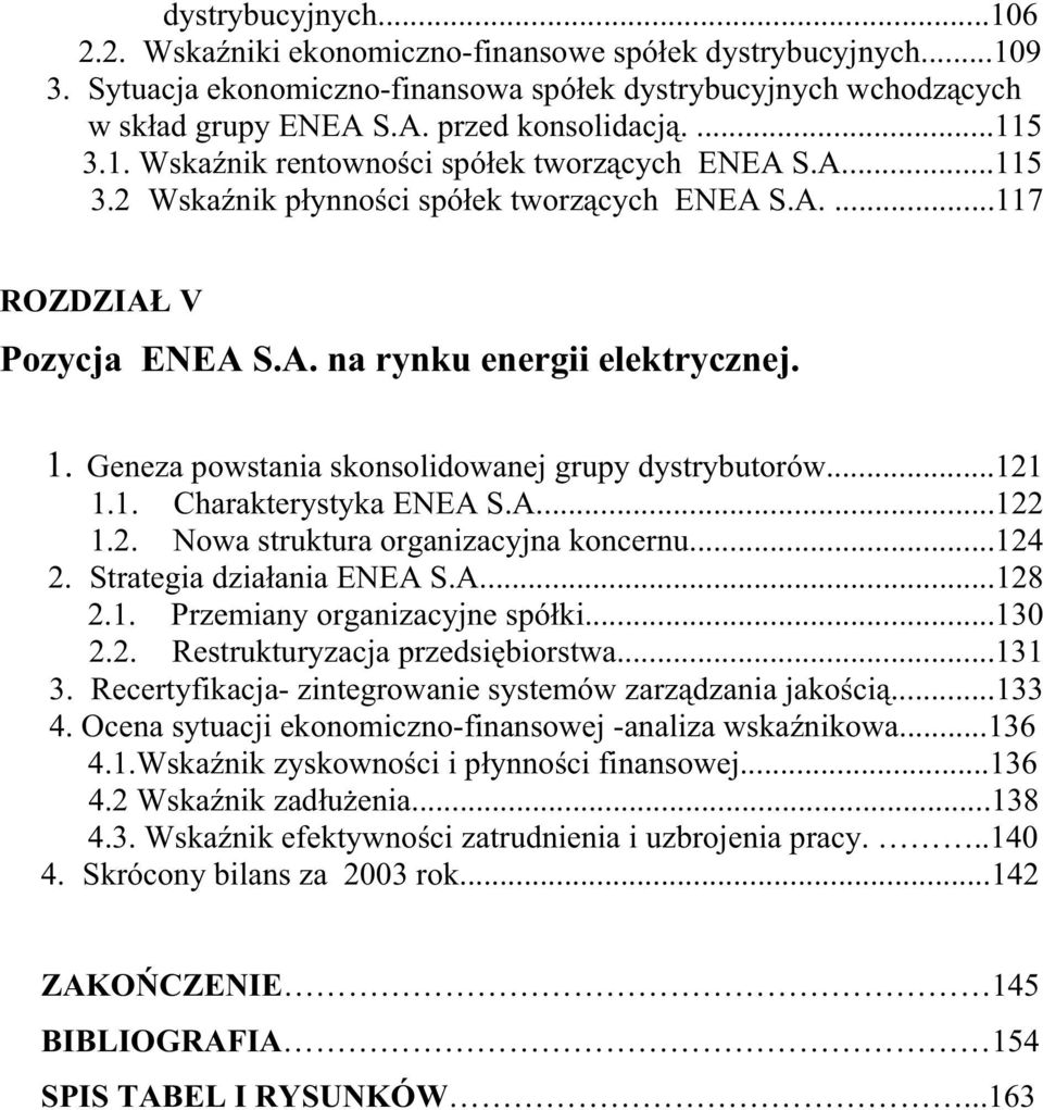 Geneza powstania skonsolidowanej grupy dystrybutorów...121 1.1. Charakterystyka ENEA S.A...122 1.2. Nowa struktura organizacyjna koncernu...124 2. Strategia dzia ania ENEA S.A...128 2.1. Przemiany organizacyjne spó ki.