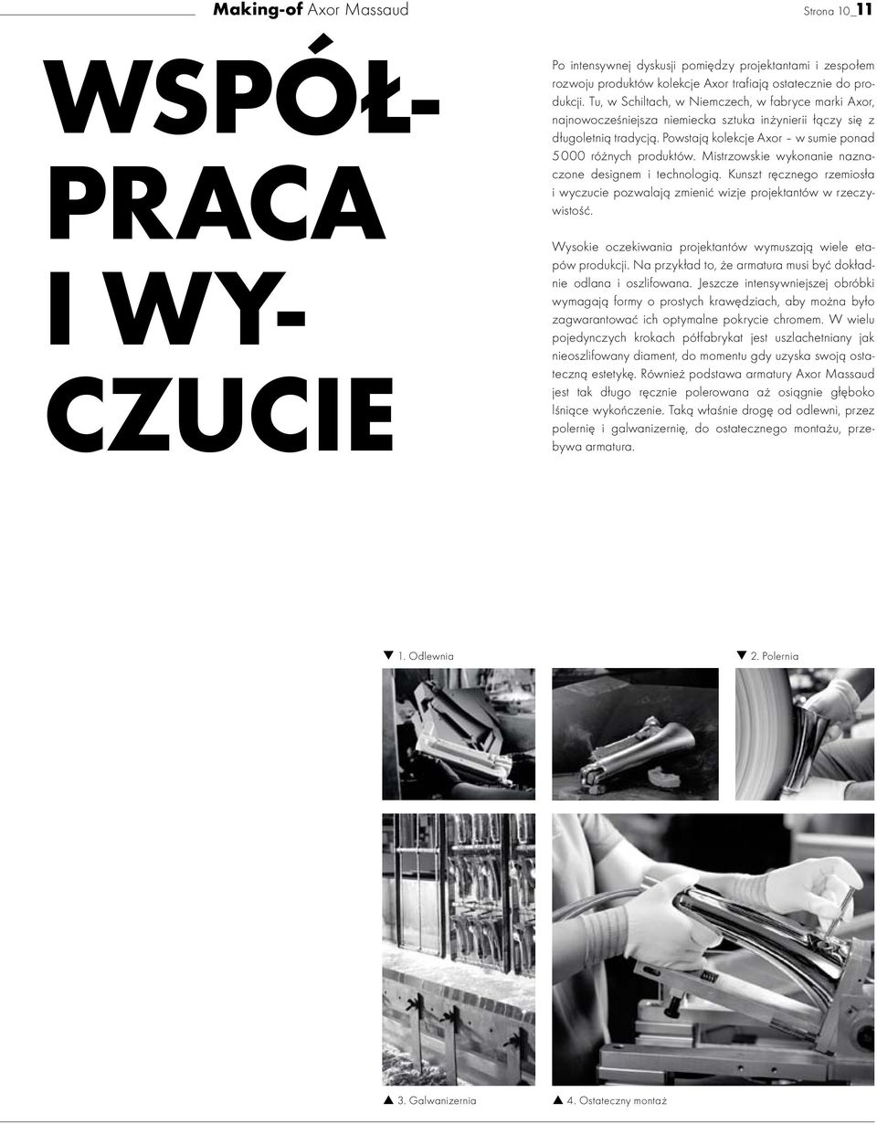 Mistrzowskie wykonanie naznaczone designem i technologią. Kunszt ręcznego rzemiosła i wyczucie pozwalają zmienić wizje projektantów w rzeczywistość.