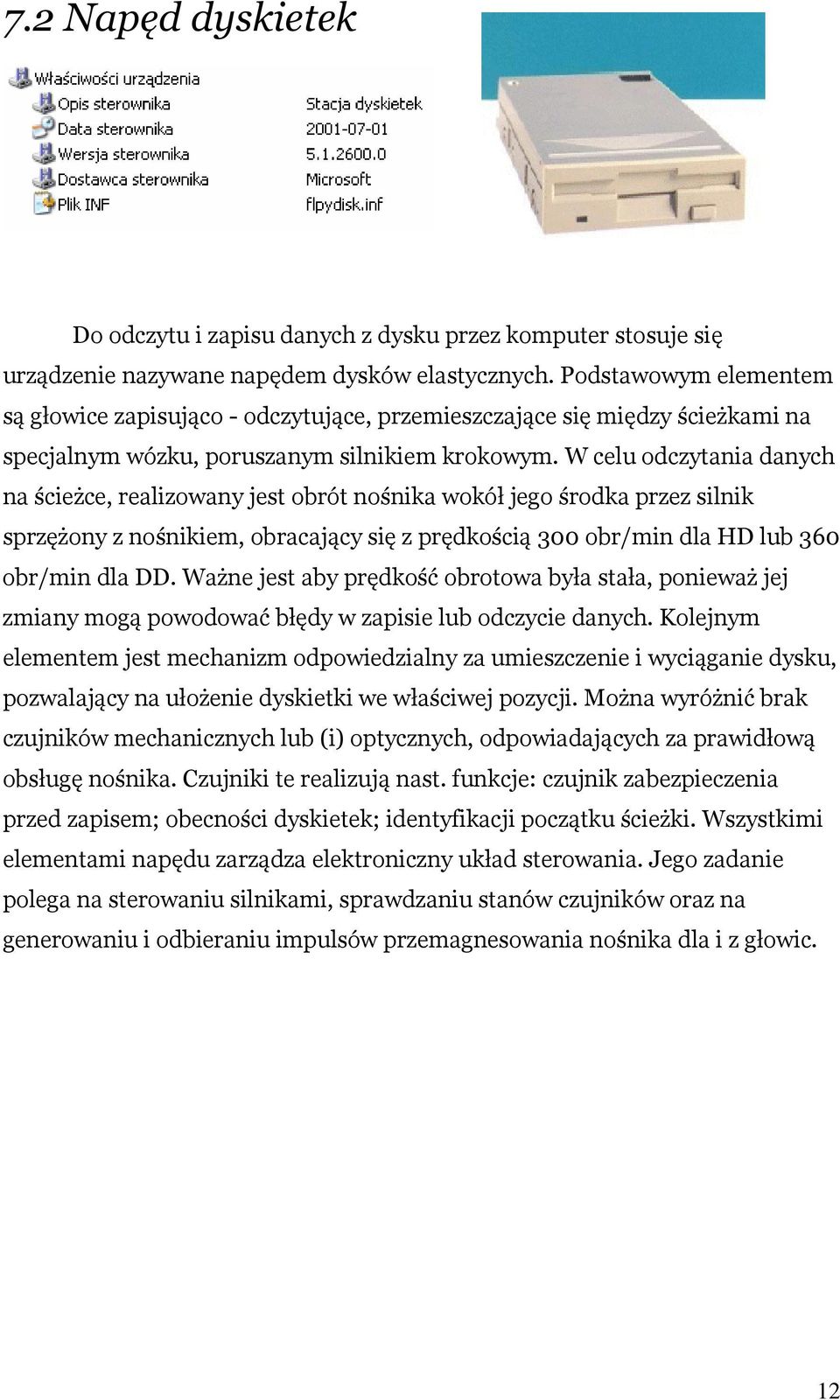 W celu odczytania danych na ścieżce, realizowany jest obrót nośnika wokół jego środka przez silnik sprzężony z nośnikiem, obracający się z prędkością 300 obr/min dla HD lub 360 obr/min dla DD.