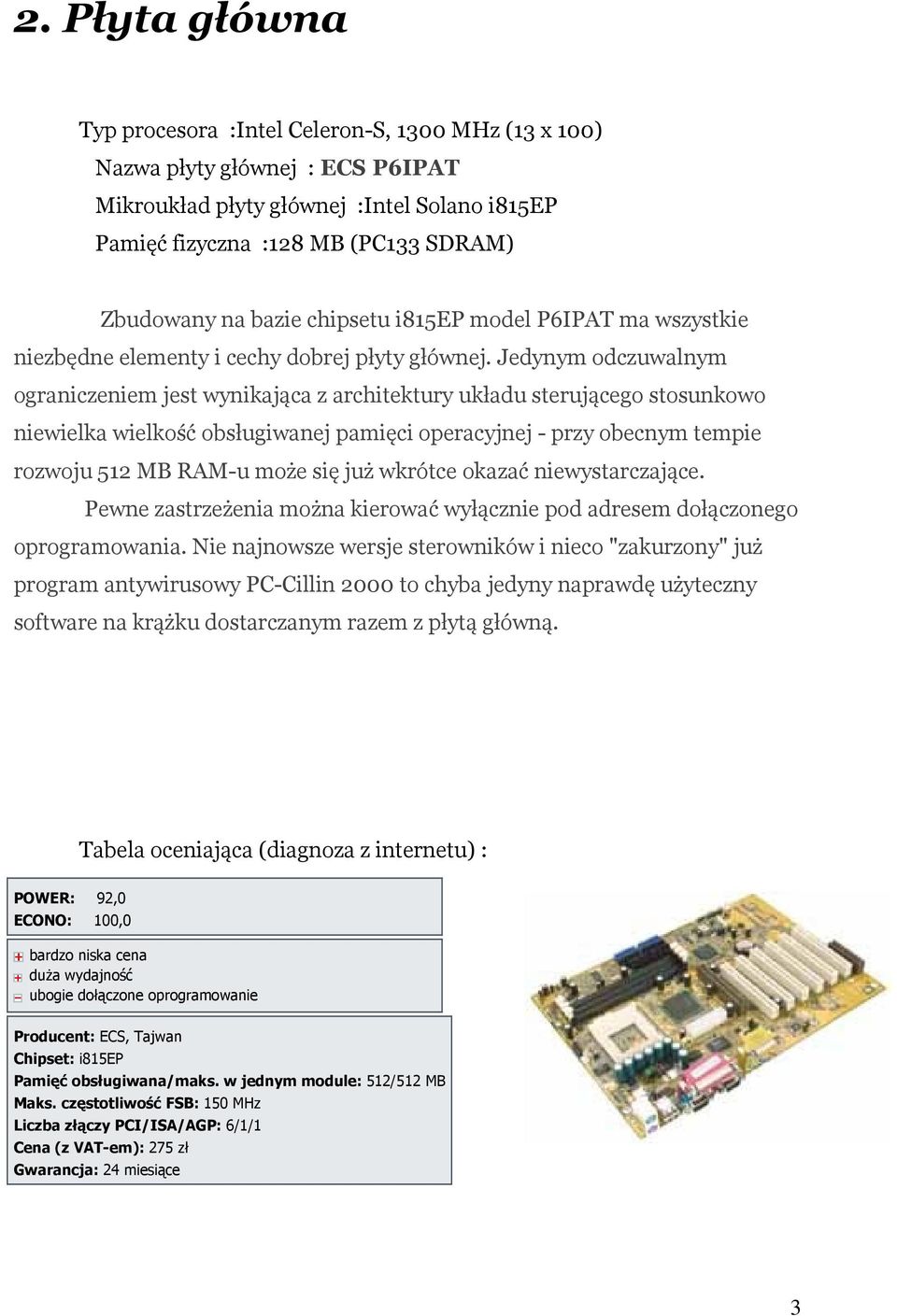 Jedynym odczuwalnym ograniczeniem jest wynikająca z architektury układu sterującego stosunkowo niewielka wielkość obsługiwanej pamięci operacyjnej - przy obecnym tempie rozwoju 512 MB RAM-u może się