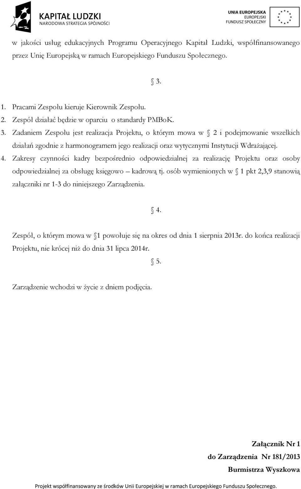 Zadaniem Zespołu jest realizacja Projektu, o którym mowa w 2 i podejmowanie wszelkich działań zgodnie z harmonogramem jego realizacji oraz wytycznymi Instytucji Wdrażającej. 4.