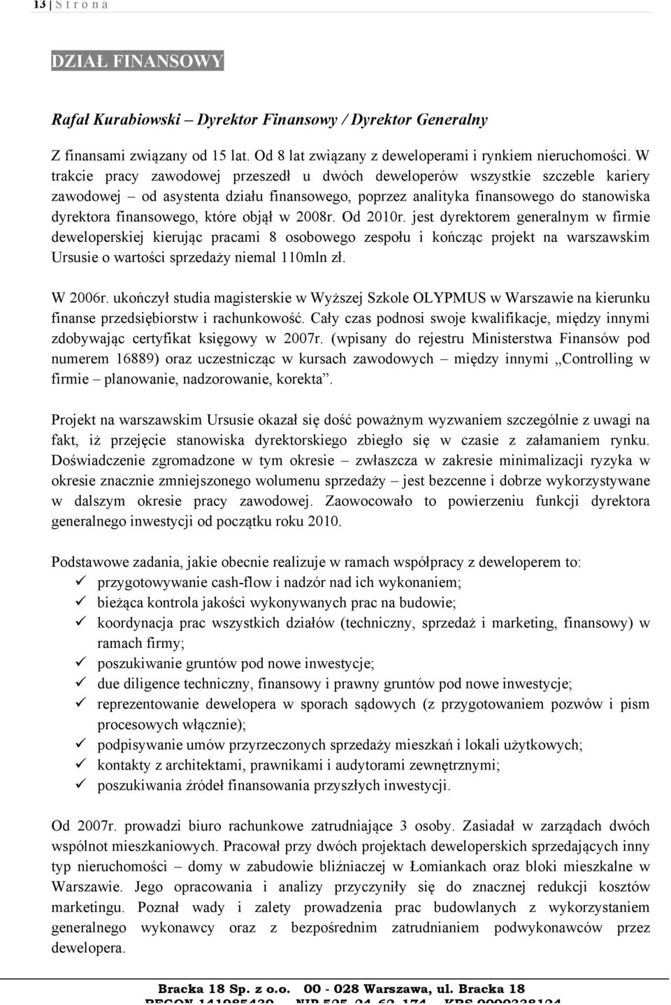 objął w 2008r. Od 2010r. jest dyrektorem generalnym w firmie deweloperskiej kierując pracami 8 osobowego zespołu i kończąc projekt na warszawskim Ursusie o wartości sprzedaży niemal 110mln zł.