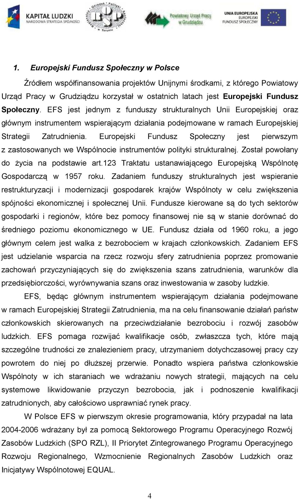 Europejski Fundusz Społeczny jest pierwszym z zastosowanych we Wspólnocie instrumentów polityki strukturalnej. Został powołany do życia na podstawie art.