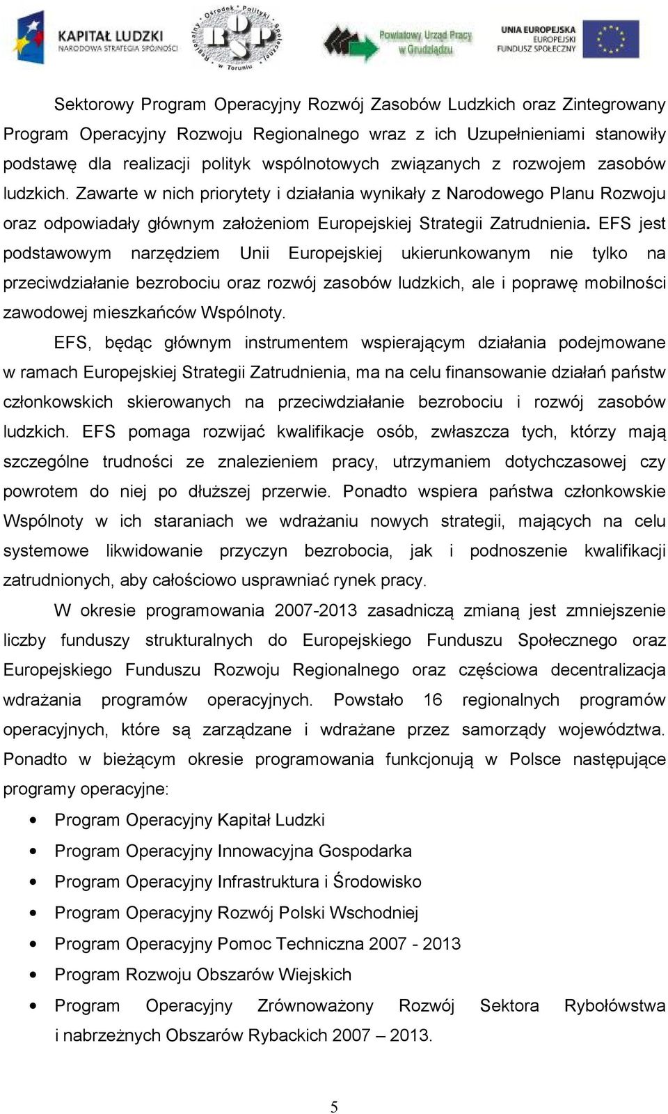 EFS jest podstawowym narzędziem Unii Europejskiej ukierunkowanym nie tylko na przeciwdziałanie bezrobociu oraz rozwój zasobów ludzkich, ale i poprawę mobilności zawodowej mieszkańców Wspólnoty.