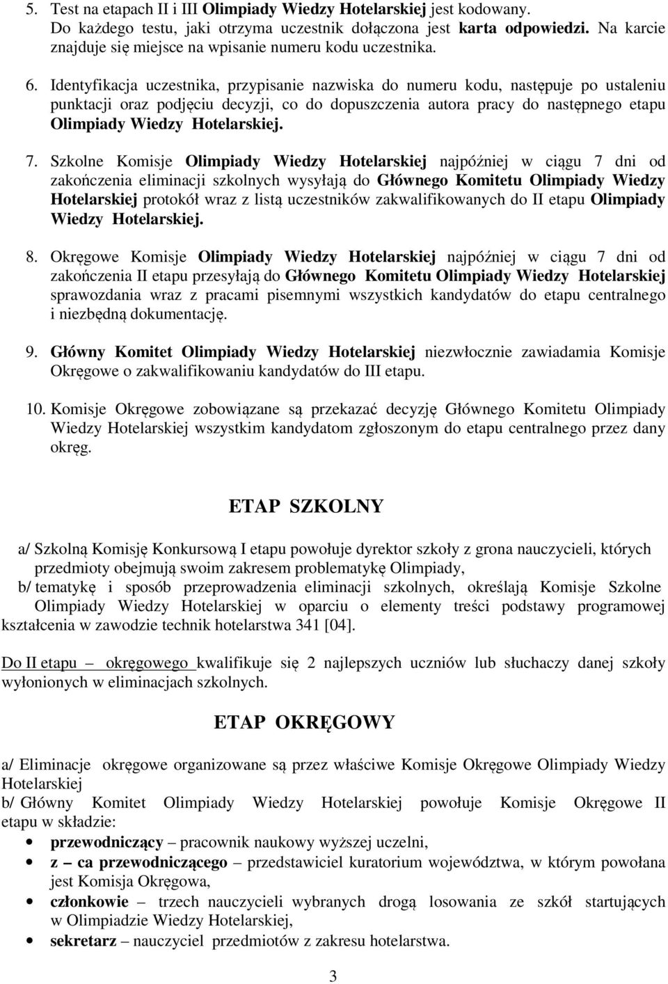 Identyfikacja uczestnika, przypisanie nazwiska do numeru kodu, następuje po ustaleniu punktacji oraz podjęciu decyzji, co do dopuszczenia autora pracy do następnego etapu Olimpiady Wiedzy