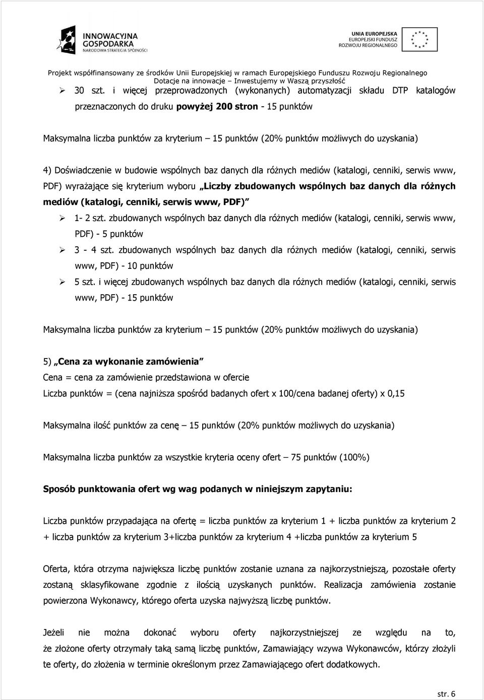 moŝliwych do uzyskania) 4) Doświadczenie w budowie wspólnych baz danych dla róŝnych mediów (katalogi, cenniki, serwis www, PDF) wyraŝające się kryterium wyboru Liczby zbudowanych wspólnych baz danych