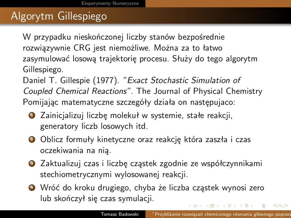 The Journal of Physical Chemistry Pomijając matematyczne szczegóły działa on następujaco: 1 Zainicjalizuj liczbę molekuł w systemie, stałe reakcji, generatory liczb losowych itd.