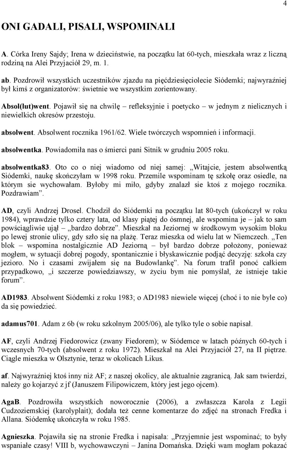 Pojawił się na chwilę refleksyjnie i poetycko w jednym z nielicznych i niewielkich okresów przestoju. absolwent. Absolwent rocznika 1961/62. Wiele twórczych wspomnień i informacji. absolwentka.