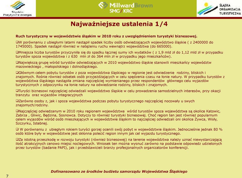 Mniejsza liczba turystów przyczyniła się do spadku łącznej sumy ich wydatków ( z 1,9 mld zł do 1,12 mld zł w przypadku turystów spoza województwa i z 630 mln zł do 364 mln zł w przypadku jego