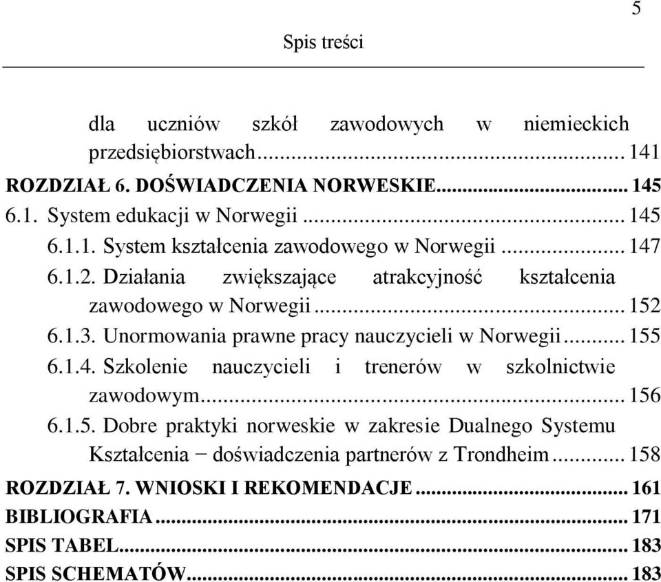 Unormowania prawne pracy nauczycieli w Norwegii... 155 6.1.4. Szkolenie nauczycieli i trenerów w szkolnictwie zawodowym... 156 6.1.5. Dobre praktyki norweskie w zakresie Dualnego Systemu Kształcenia doświadczenia partnerów z Trondheim.