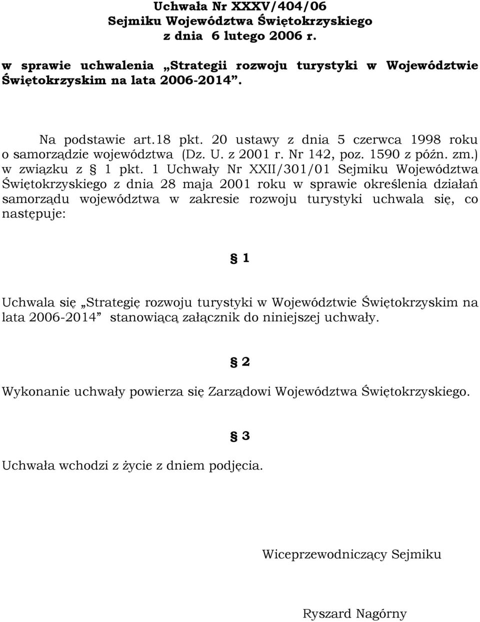 1 Uchwały Nr XXII/301/01 Sejmiku Województwa Świętokrzyskiego z dnia 28 maja 2001 roku w sprawie określenia działań samorządu województwa w zakresie rozwoju turystyki uchwala się, co następuje: 1