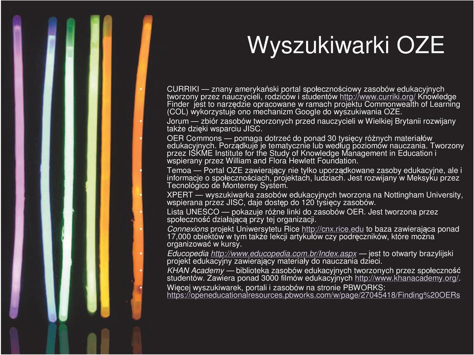 Jorum zbiór zasobów tworzonych przed nauczycieli w Wielkiej Brytanii rozwijany także dzięki wsparciu JISC. OER Commons pomaga dotrzeć do ponad 30 tysięcy różnych materiałów edukacyjnych.