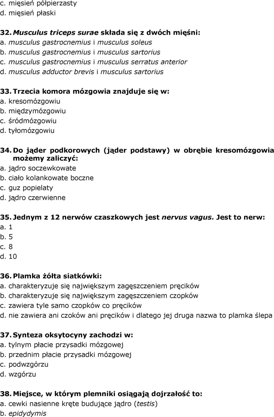 tyłomózgowiu 34. Do jąder podkorowych (jąder podstawy) w obrębie kresomózgowia możemy zaliczyć: a. jądro soczewkowate b. ciało kolankowate boczne c. guz popielaty d. jądro czerwienne 35.