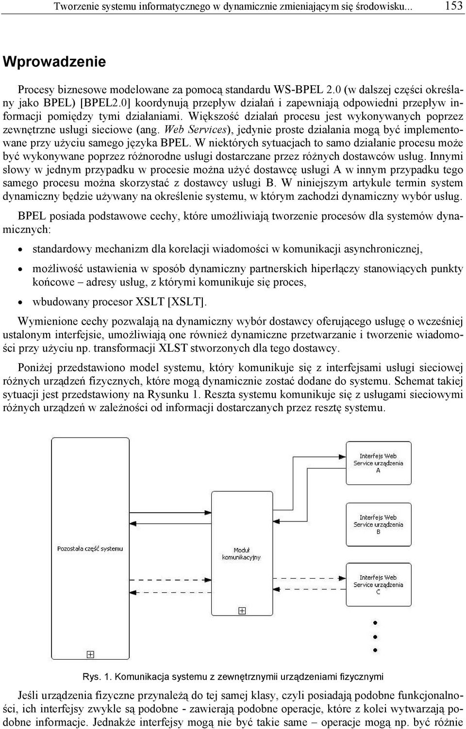 Większość działań procesu jest wykonywanych poprzez zewnętrzne usługi sieciowe (ang. Web Services), jedynie proste działania mogą być implementowane przy użyciu samego języka BPEL.