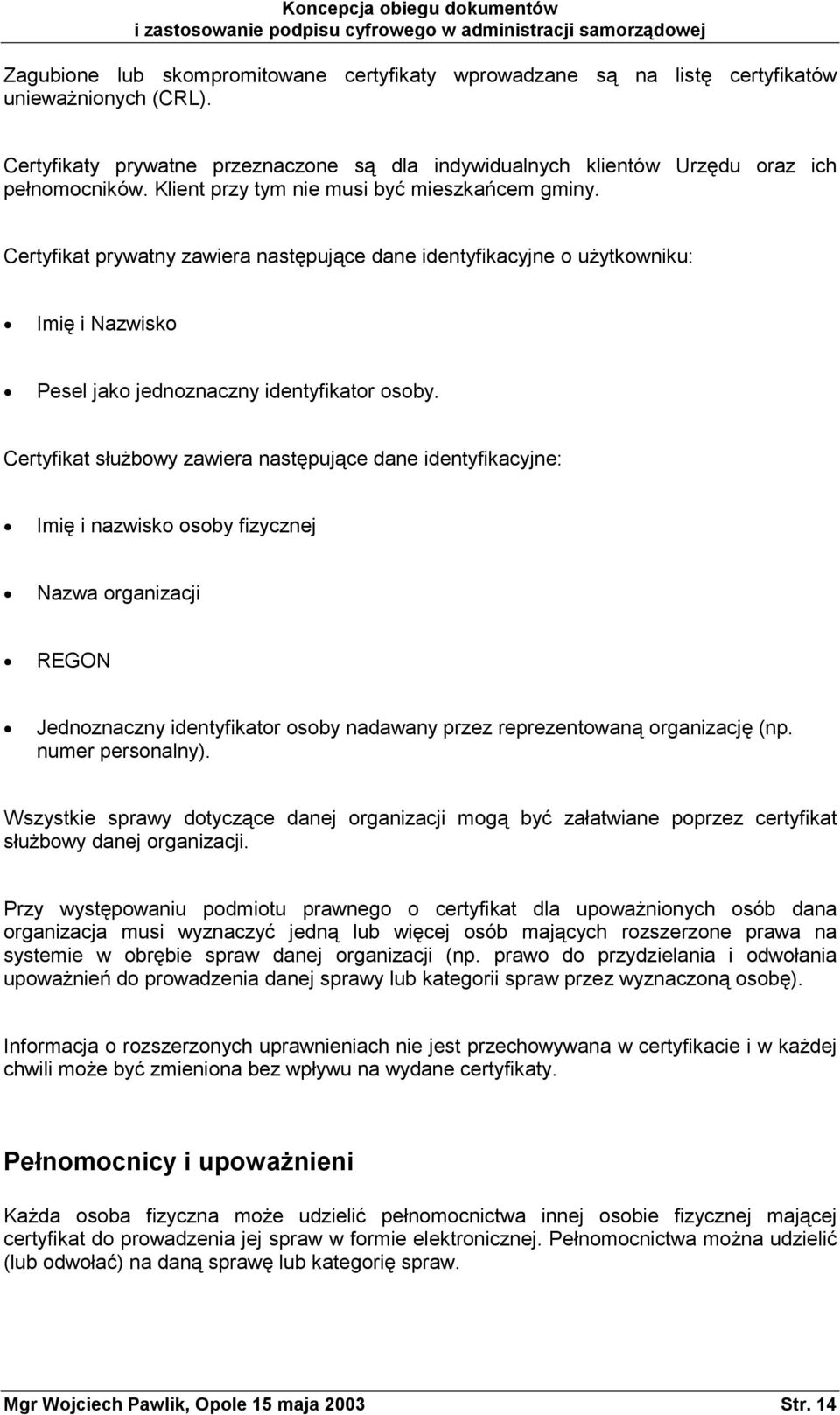 Certyfikat służbowy zawiera następujące dane identyfikacyjne: Imię i nazwisko osoby fizycznej Nazwa organizacji REGON Jednoznaczny identyfikator osoby nadawany przez reprezentowaną organizację (np.