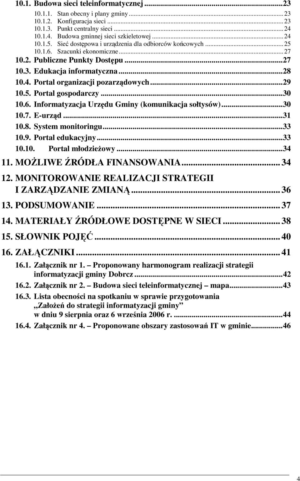 ..29 10.5. Portal gospodarczy...30 10.6. Informatyzacja Urzędu Gminy (komunikacja sołtysów)...30 10.7. E-urząd...31 10.8. System monitoringu...33 10.9. Portal edukacyjny...33 10.10. Portal młodzieŝowy.