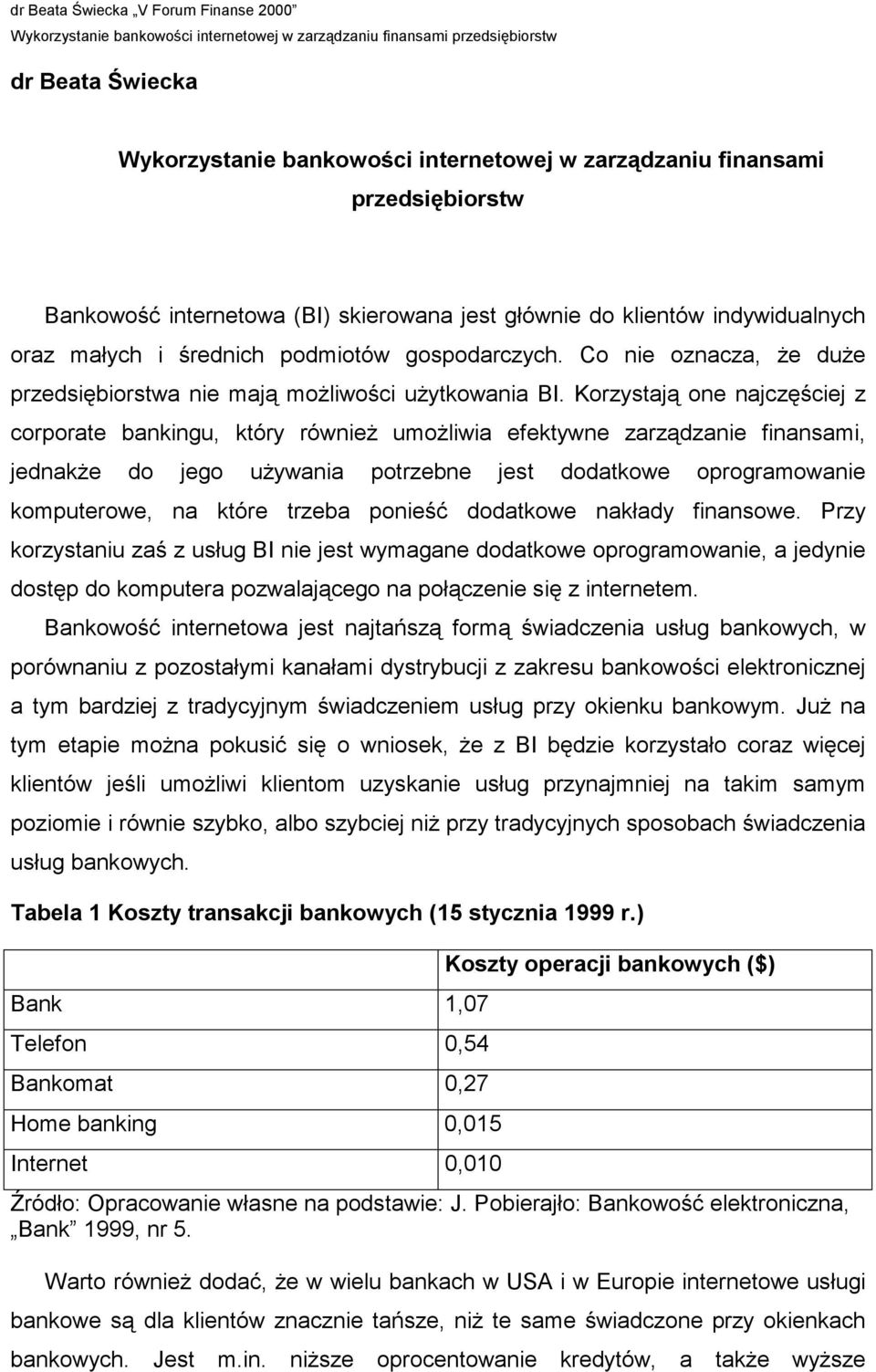 Korzystają one najczęściej z corporate bankingu, który również umożliwia efektywne zarządzanie finansami, jednakże do jego używania potrzebne jest dodatkowe oprogramowanie komputerowe, na które