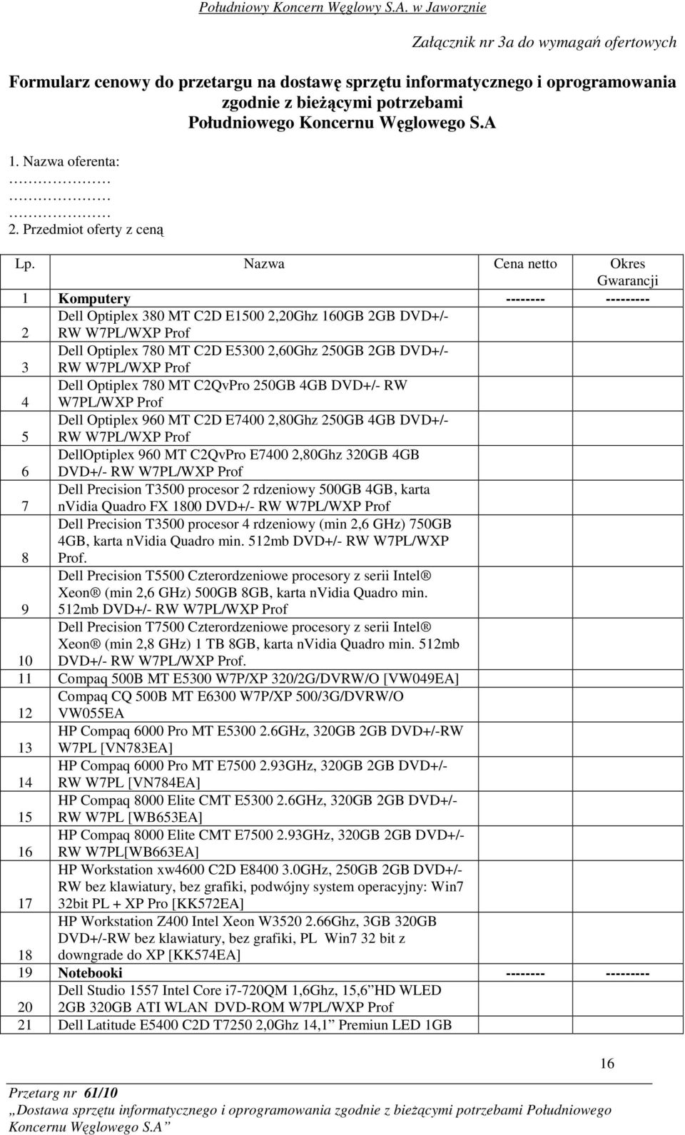 Nazwa Cena netto Okres Gwarancji 1 Komputery -------- --------- 2 Dell Optiplex 380 MT C2D E1500 2,20Ghz 160GB 2GB DVD+/- RW W7PL/WXP Prof 3 Dell Optiplex 780 MT C2D E5300 2,60Ghz 250GB 2GB DVD+/- RW
