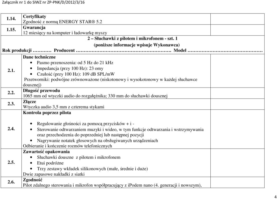 khz 2.1. Impedancja (przy 100 Hz): 23 omy Czułość (przy 100 Hz): 109 db SPL/mW Przetworniki: podwójne zrównoważone (niskotonowy i wysokotonowy w każdej słuchawce dousznej) 2.2. Długość przewodu 1065 mm od wtyczki audio do rozgałęźnika; 330 mm do słuchawki dousznej 2.