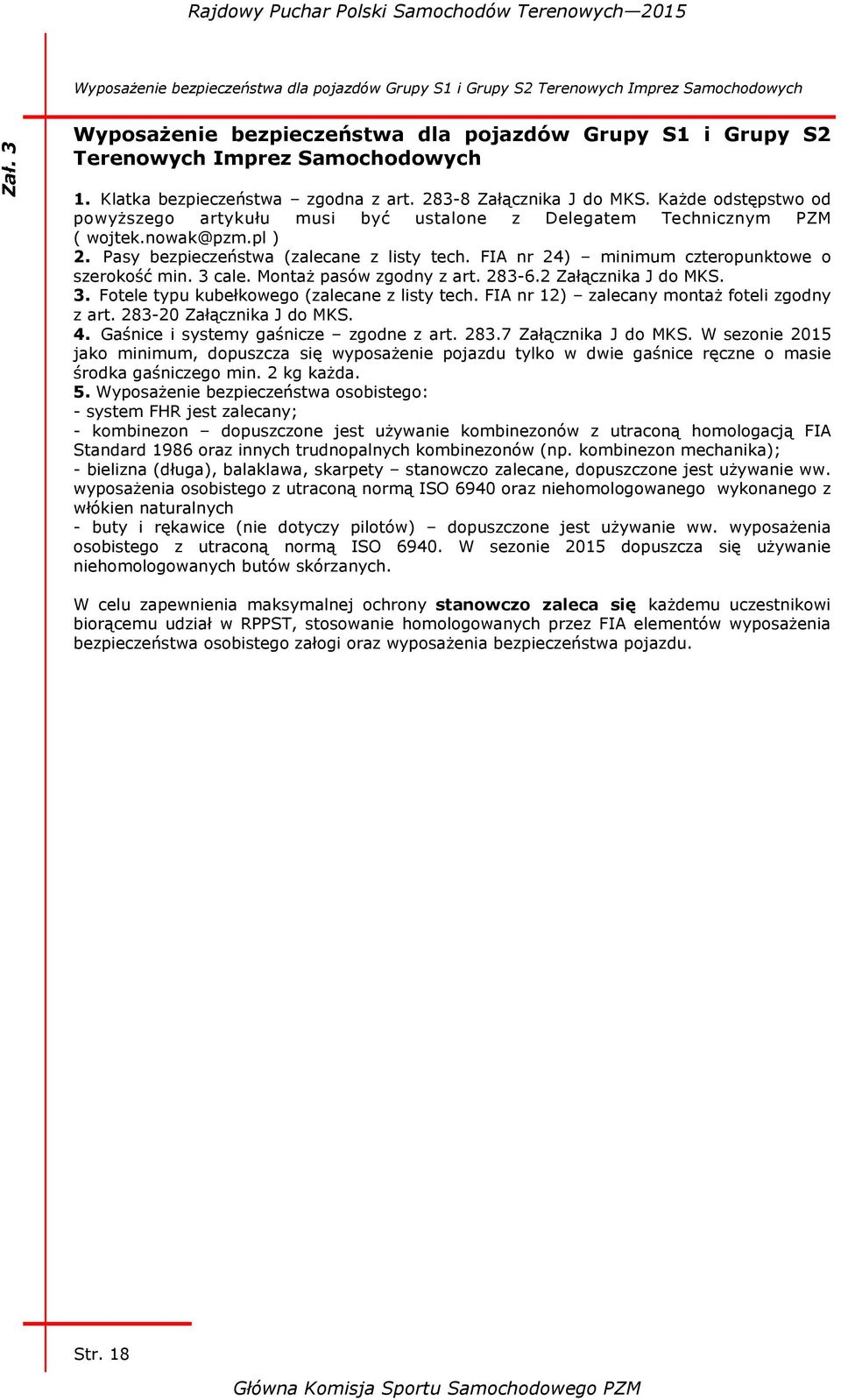 Pasy bezpieczeństwa (zalecane z listy tech. FIA nr 24) minimum czteropunktowe o szerokość min. 3 cale. Montaż pasów zgodny z art. 283-6.2 Załącznika J do MKS. 3. Fotele typu kubełkowego (zalecane z listy tech.