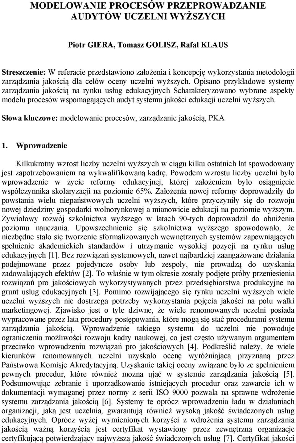 Opisano przykładowe systemy zarządzania jakością na rynku usług edukacyjnych Scharakteryzowano wybrane aspekty modelu procesów wspomagających audyt systemu jakości edukacji uczelni wyższych.