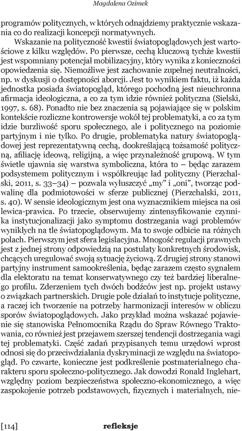 Po pierwsze, cechą kluczową tychże kwestii jest wspomniany potencjał mobilizacyjny, który wynika z konieczności opowiedzenia się. Niemożliwe jest zachowanie zupełnej neutralności, np.