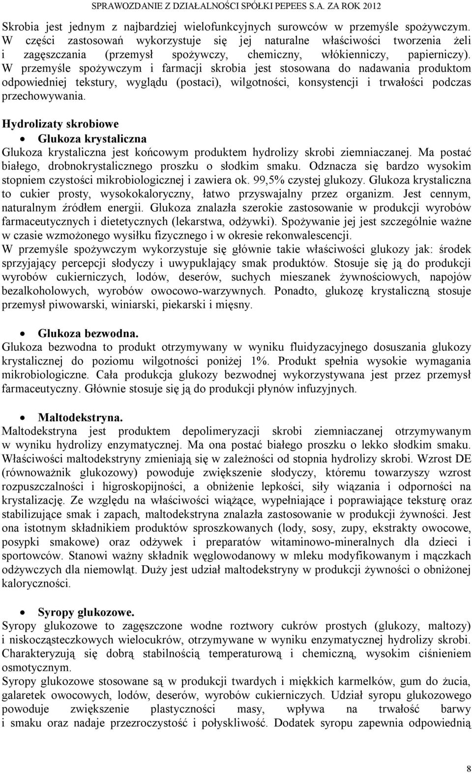 W przemyśle spożywczym i farmacji skrobia jest stosowana do nadawania produktom odpowiedniej tekstury, wyglądu (postaci), wilgotności, konsystencji i trwałości podczas przechowywania.