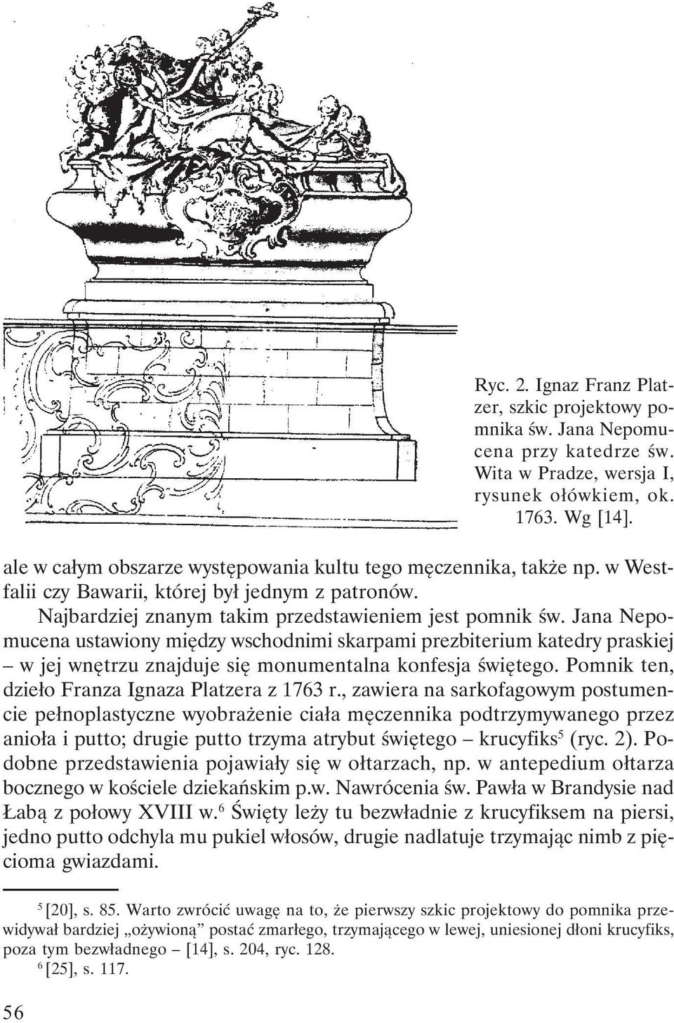 Jana Nepomucena ustawiony między wschodnimi skarpami prezbiterium katedry praskiej w jej wnętrzu znajduje się monumentalna konfesja świętego. Pomnik ten, dzieło Franza Ignaza Platzera z 1763 r.