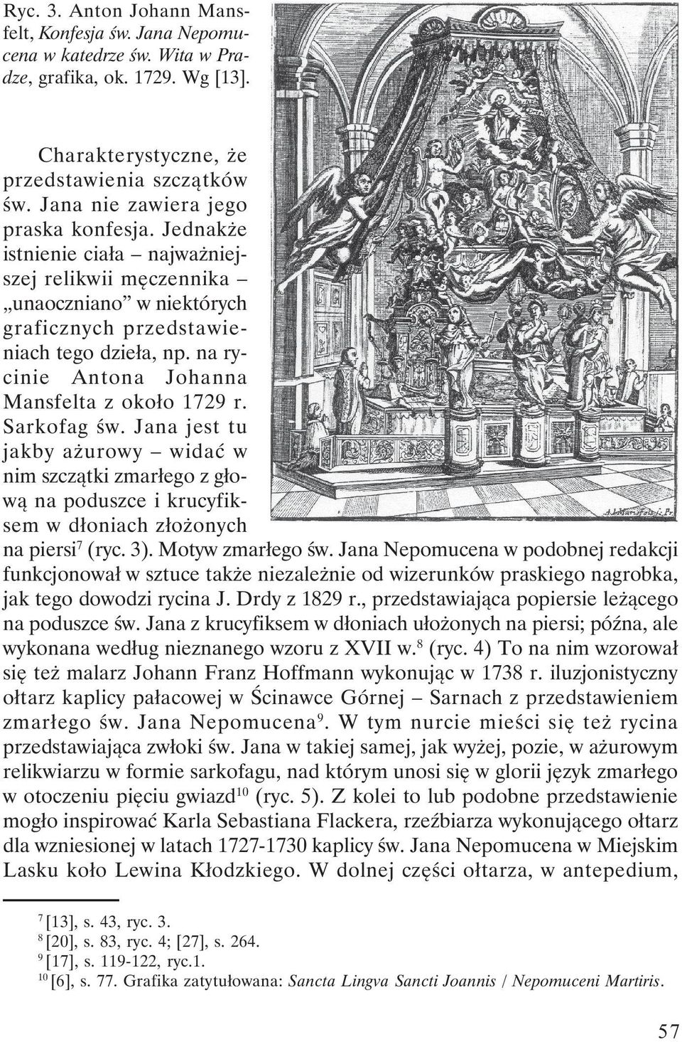 na rycinie Antona Johanna Mansfelta z około 1729 r. Sarkofag św. Jana jest tu jakby ażurowy widać w nim szczątki zmarłego z głową na poduszce i krucyfiksem w dłoniach złożonych na piersi 7 (ryc. 3).