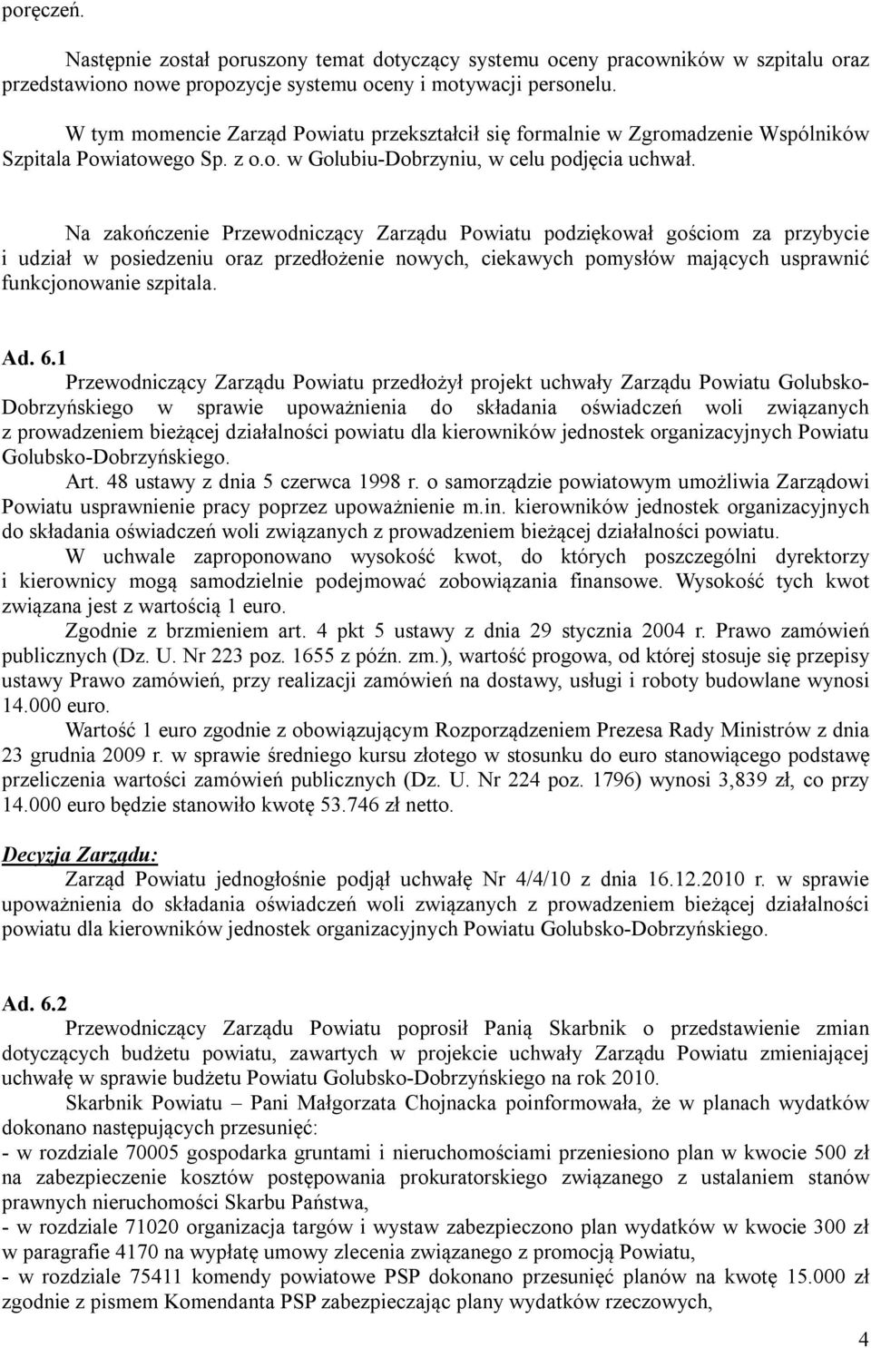 Na zakończenie Przewodniczący Zarządu Powiatu podziękował gościom za przybycie i udział w posiedzeniu oraz przedłożenie nowych, ciekawych pomysłów mających usprawnić funkcjonowanie szpitala. Ad. 6.