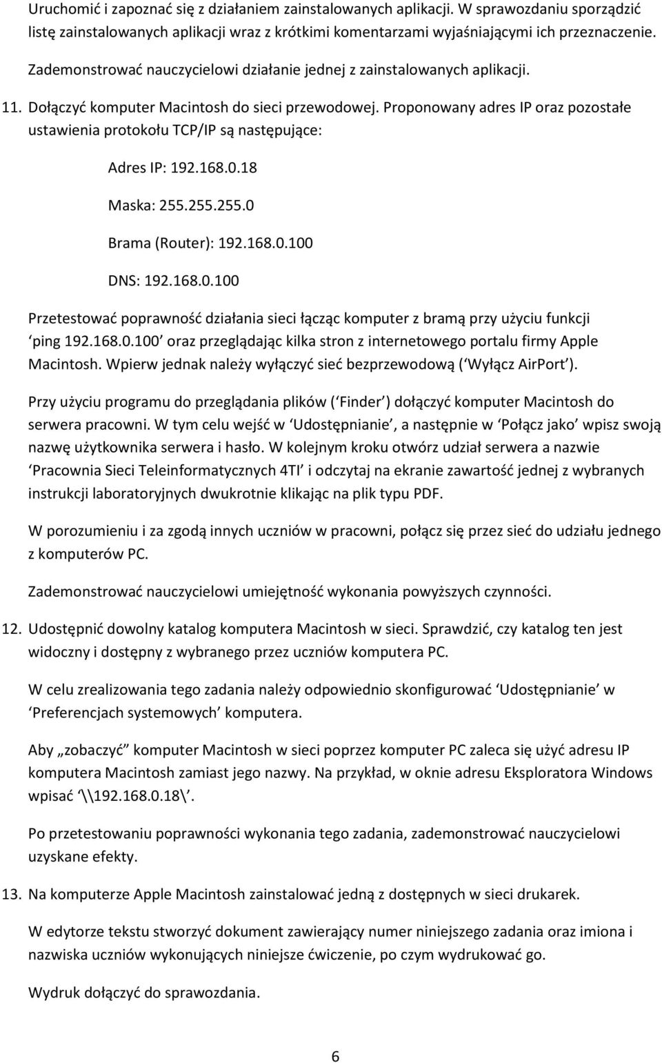 Proponowany adres IP oraz pozostałe ustawienia protokołu TCP/IP są następujące: Adres IP: 192.168.0.18 Maska: 255.255.255.0 Brama (Router): 192.168.0.100 DNS: 192.168.0.100 Przetestować poprawność działania sieci łącząc komputer z bramą przy użyciu funkcji ping 192.