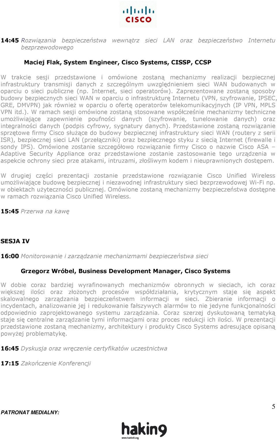 Zaprezentowane zostaną sposoby budowy bezpiecznych sieci WAN w oparciu o infrastrukturę Internetu (VPN, szyfrowanie, IPSEC, GRE, DMVPN) jak równieŝ w oparciu o ofertę operatorów telekomunikacyjnych