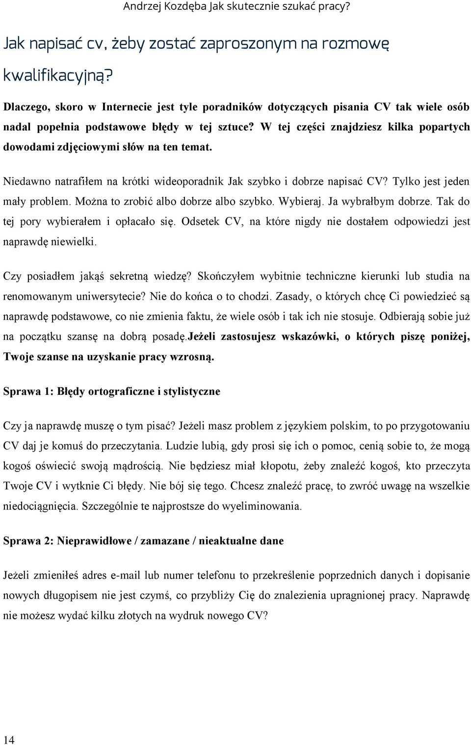 Można to zrobić albo dobrze albo szybko. Wybieraj. Ja wybrałbym dobrze. Tak do tej pory wybierałem i opłacało się. Odsetek CV, na które nigdy nie dostałem odpowiedzi jest naprawdę niewielki.