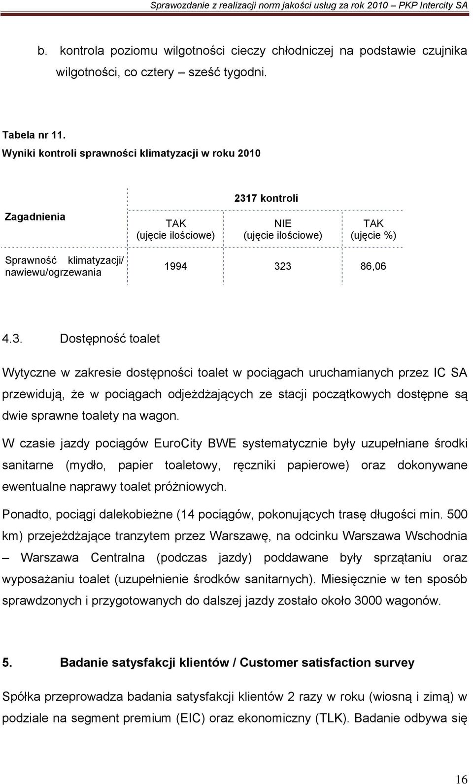 3. Dostępność toalet Wytyczne w zakresie dostępności toalet w pociągach uruchamianych przez IC SA przewidują, że w pociągach odjeżdżających ze stacji początkowych dostępne są dwie sprawne toalety na