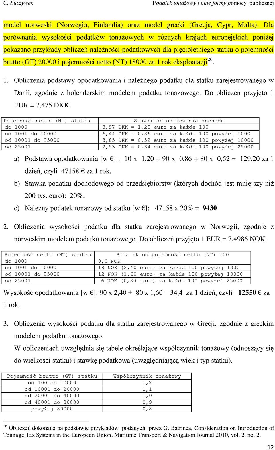 pojemności netto (NT) 18000 za 1 rok eksploatacji 26. 1. Obliczenia podstawy opodatkowania i należnego podatku dla statku zarejestrowanego w Danii, zgodnie z holenderskim modelem podatku tonażowego.