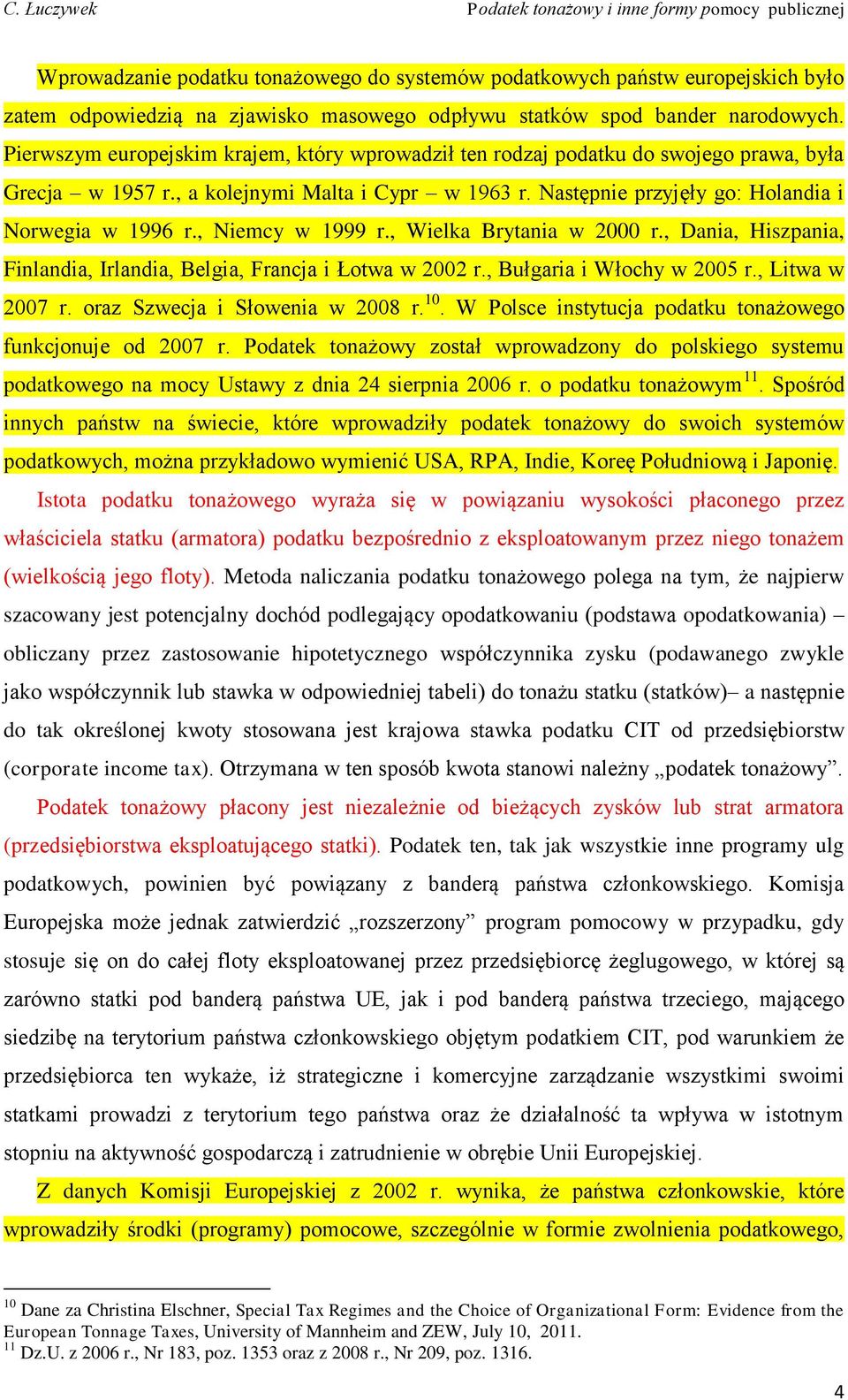 , Niemcy w 1999 r., Wielka Brytania w 2000 r., Dania, Hiszpania, Finlandia, Irlandia, Belgia, Francja i Łotwa w 2002 r., Bułgaria i Włochy w 2005 r., Litwa w 2007 r. oraz Szwecja i Słowenia w 2008 r.