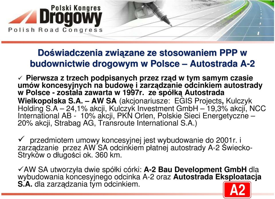 A 24,1% akcji, Kulczyk Investment GmbH 19,3% akcji, NCC International AB - 10% akcji, PKN Orlen, Polskie Sieci Energetyczne 20% akcji, Strabag AG, Transroute International S.A.) przedmiotem umowy koncesyjnej jest wybudowanie do 2001r.