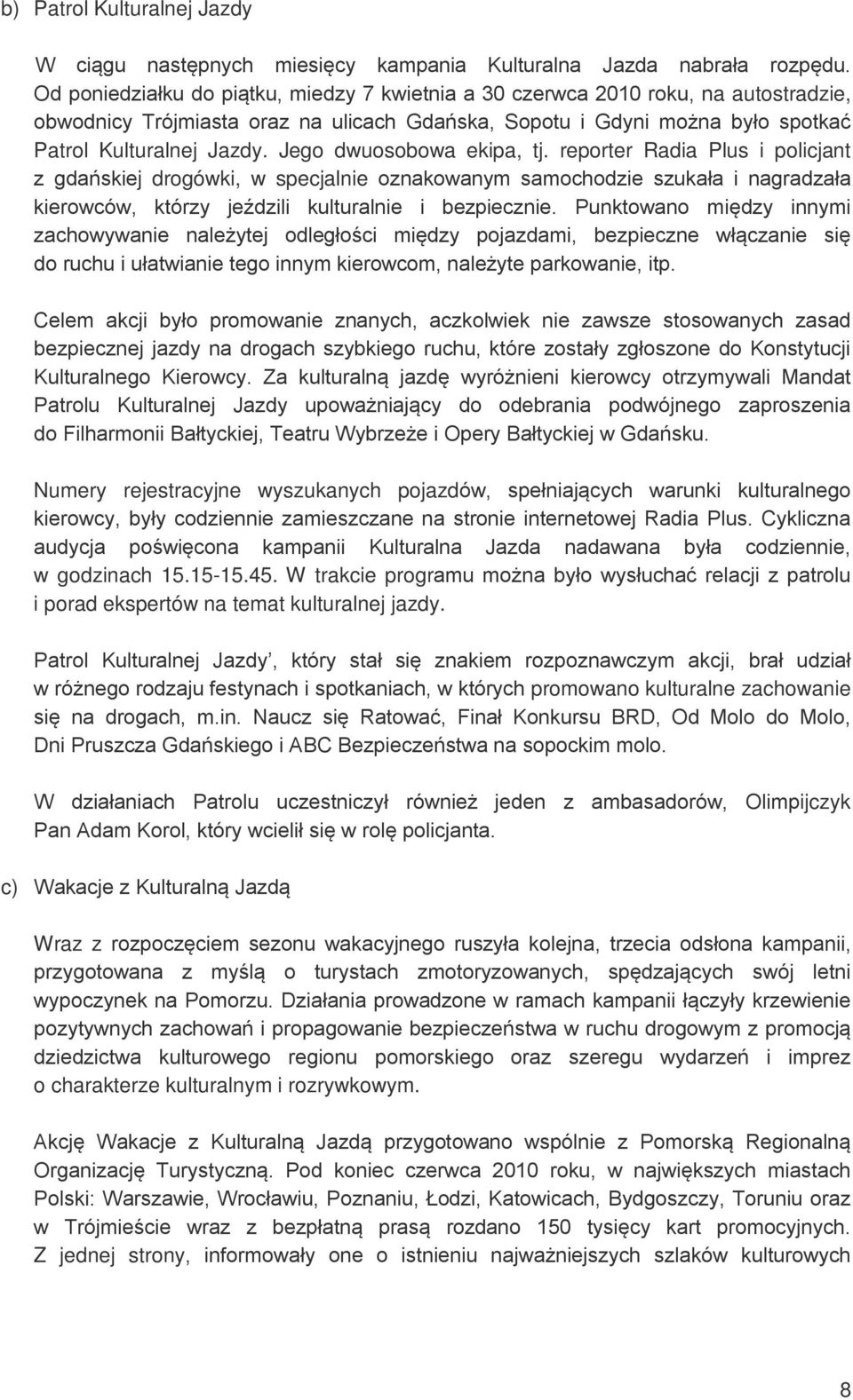 Jego dwuosobowa ekipa, tj. reporter Radia Plus i policjant z gdańskiej drogówki, w specjalnie oznakowanym samochodzie szukała i nagradzała kierowców, którzy jeździli kulturalnie i bezpiecznie.