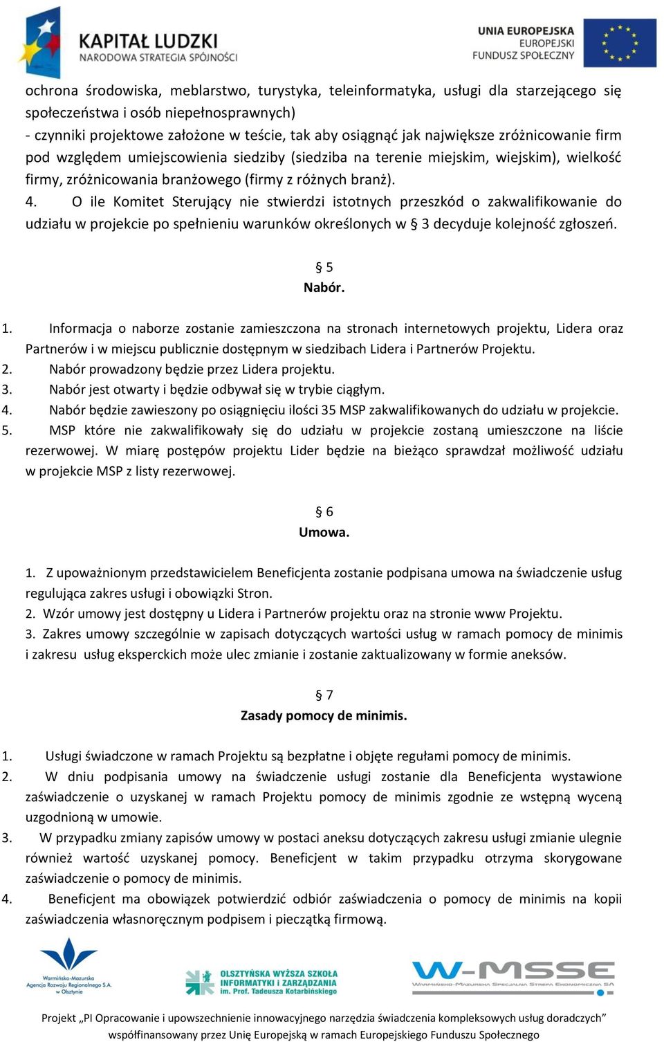 O ile Komitet Sterujący nie stwierdzi istotnych przeszkód o zakwalifikowanie do udziału w projekcie po spełnieniu warunków określonych w 3 decyduje kolejność zgłoszeń. 5 Nabór. 1.