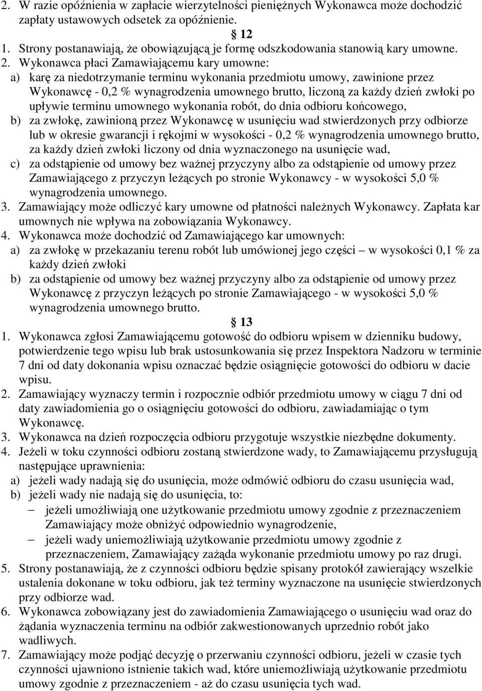 Wykonawca płaci Zamawiającemu kary umowne: a) karę za niedotrzymanie terminu wykonania przedmiotu umowy, zawinione przez Wykonawcę - 0,2 % wynagrodzenia umownego brutto, liczoną za kaŝdy dzień zwłoki