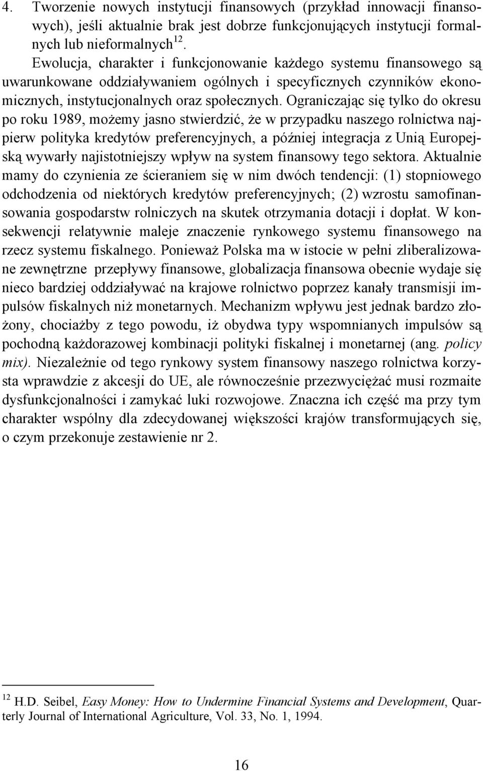 Ograniczając się tylko do okresu po roku 1989, możemy jasno stwierdzić, że w przypadku naszego rolnictwa najpierw polityka kredytów preferencyjnych, a później integracja z Unią Europejską wywarły