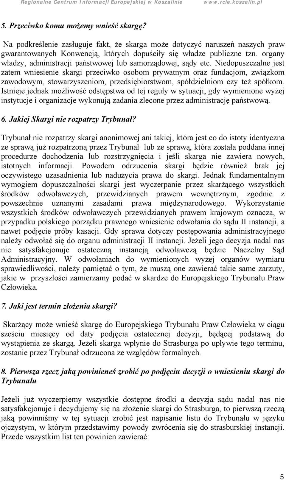 Niedopuszczalne jest zatem wniesienie skargi przeciwko osobom prywatnym oraz fundacjom, związkom zawodowym, stowarzyszeniom, przedsię biorstwom, spó łdzielniom czy też spółkom.