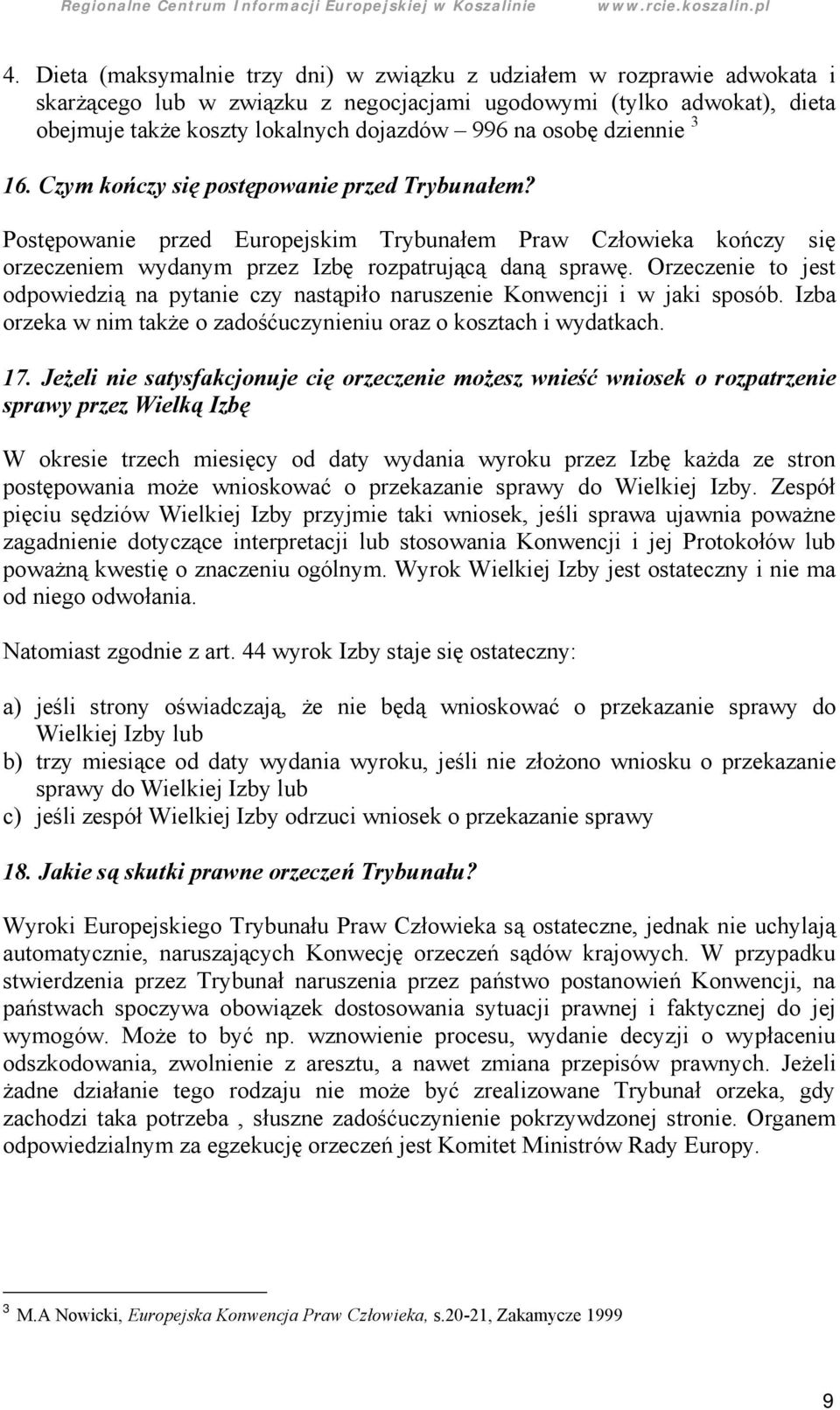 Orzeczenie to jest odpowiedzią na pytanie czy nastąpiło naruszenie Konwencji i w jaki sposó b. Izba orzeka w nim takż e o zadośćuczynieniu oraz o kosztach i wydatkach. 17.