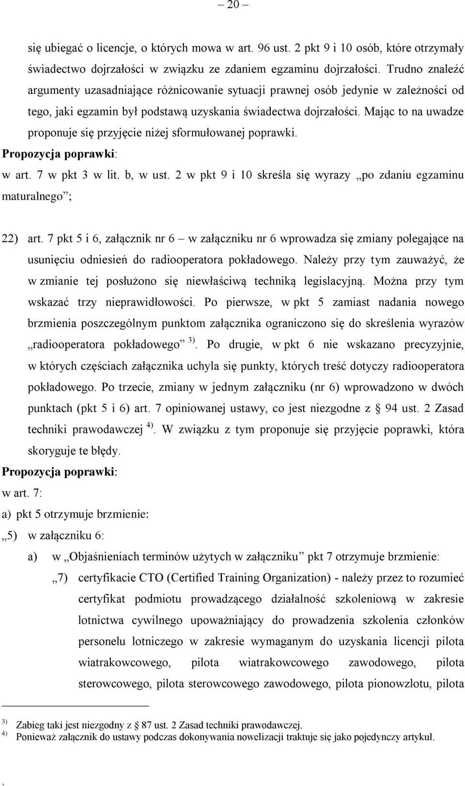 Mając to na uwadze proponuje się przyjęcie niżej sformułowanej poprawki. w art. 7 w pkt 3 w lit. b, w ust. 2 w pkt 9 i 10 skreśla się wyrazy po zdaniu egzaminu maturalnego ; 22) art.