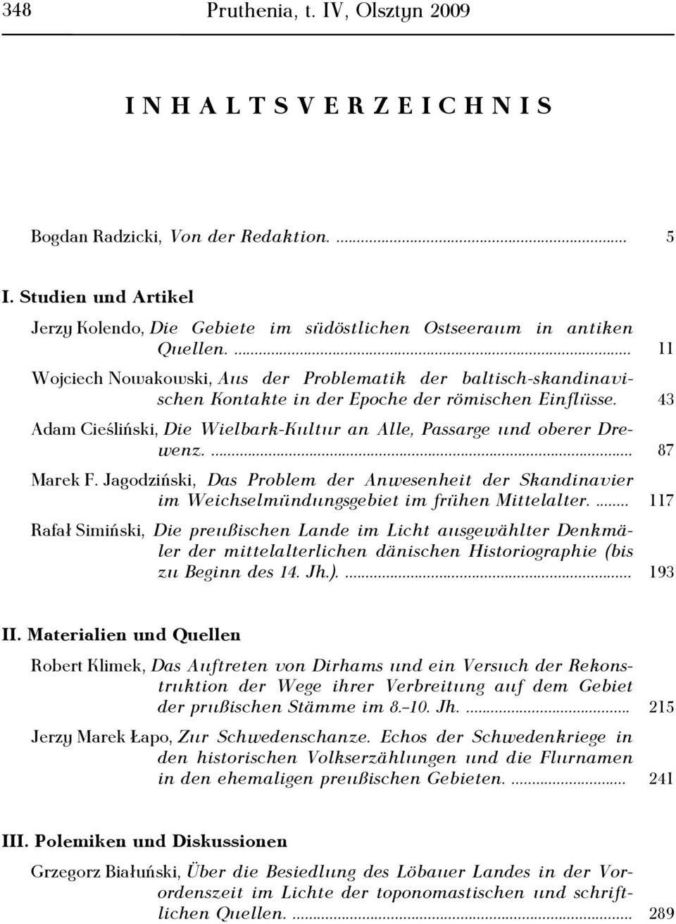 ... 11 Wojciech Nowakowski, Aus der Problematik der baltisch-skandinavischen Kontakte in der Epoche der römischen Einflüsse.